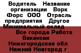 Водитель › Название организации ­ Ворк Форс, ООО › Отрасль предприятия ­ Другое › Минимальный оклад ­ 43 000 - Все города Работа » Вакансии   . Нижегородская обл.,Нижний Новгород г.